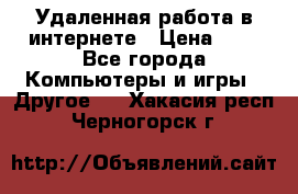 Удаленная работа в интернете › Цена ­ 1 - Все города Компьютеры и игры » Другое   . Хакасия респ.,Черногорск г.